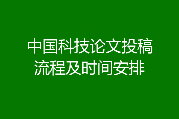 中国科技论文投稿流程及时间安排