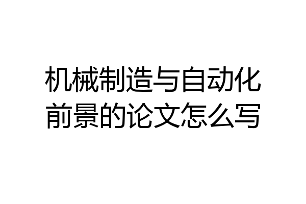 机械制造与自动化前景的论文怎么写