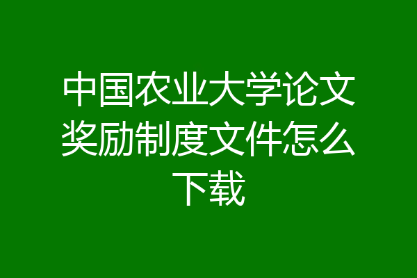 中国农业大学论文奖励制度文件怎么下载