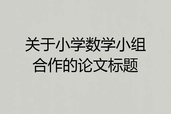 关于小学数学小组合作的论文标题