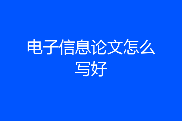 电子信息论文怎么写好