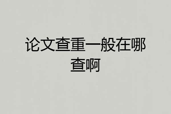 论文查重一般在哪查啊