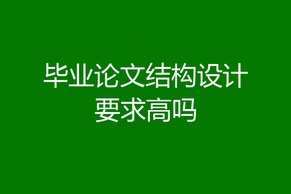 毕业论文结构设计要求高吗