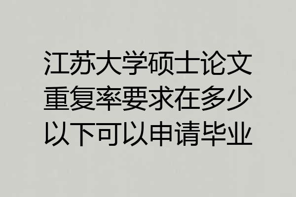 江苏大学硕士论文重复率要求在多少以下可以申请毕业