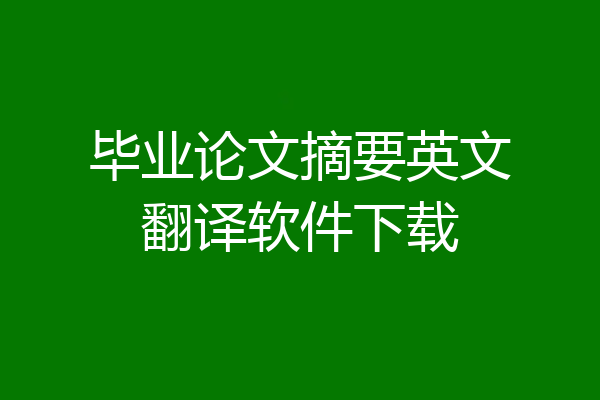 毕业论文摘要英文翻译软件下载