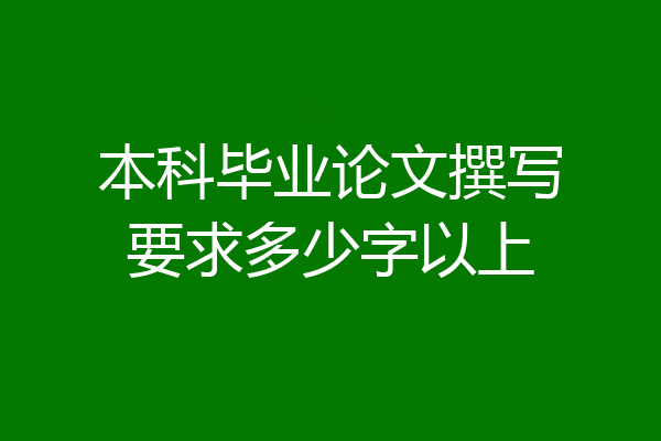本科毕业论文撰写要求多少字以上