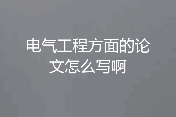 电气工程方面的论文怎么写啊