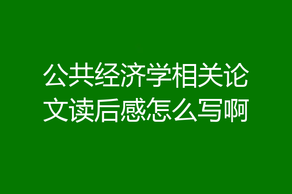 公共经济学相关论文读后感怎么写啊