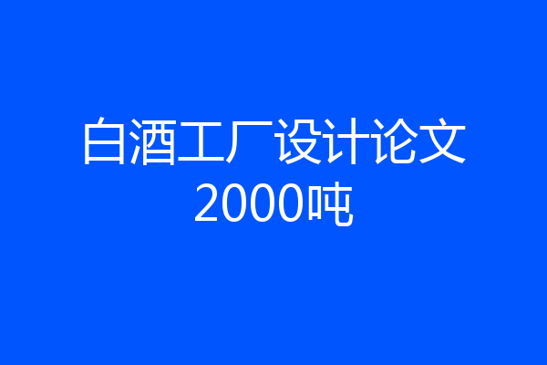 白酒工厂设计论文2000吨