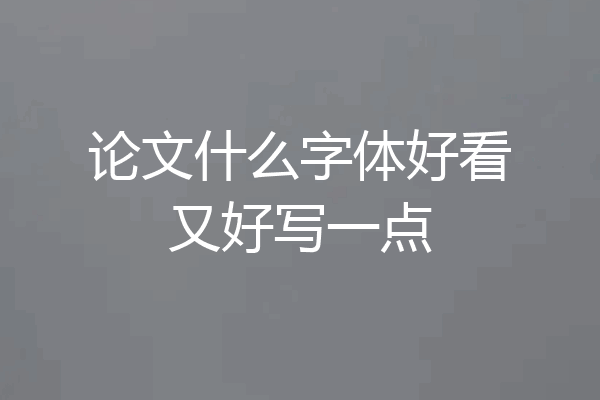 论文什么字体好看又好写一点
