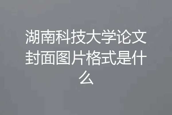 湖南科技大学论文封面图片格式是什么