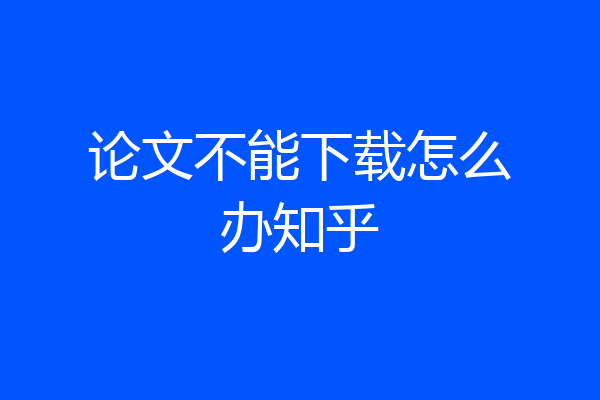 论文不能下载怎么办知乎