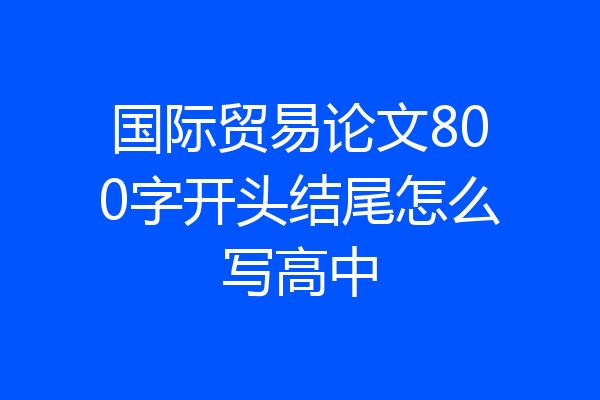 国际贸易论文800字开头结尾怎么写高中