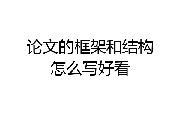论文的框架和结构怎么写好看