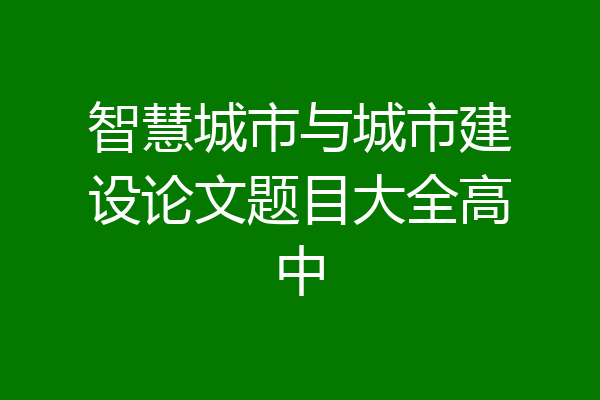 智慧城市与城市建设论文题目大全高中