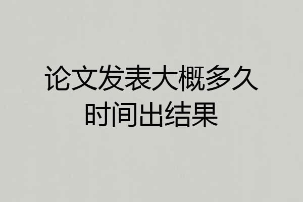 论文发表大概多久时间出结果