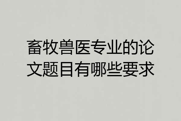 畜牧兽医专业的论文题目有哪些要求
