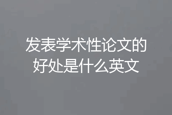 发表学术性论文的好处是什么英文