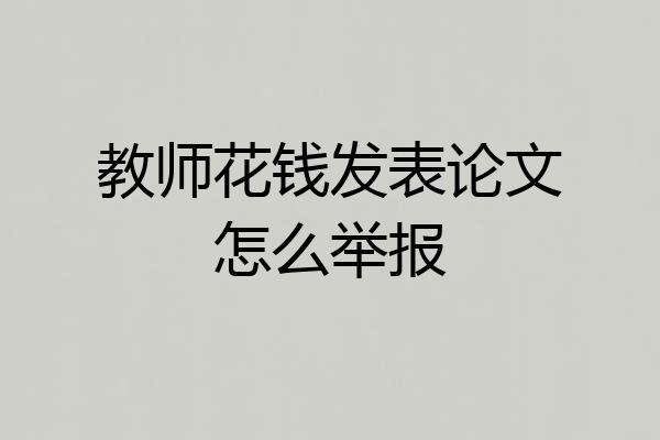 教师花钱发表论文怎么举报