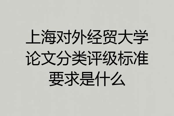 上海对外经贸大学论文分类评级标准要求是什么