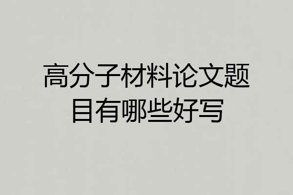 高分子材料论文题目有哪些好写