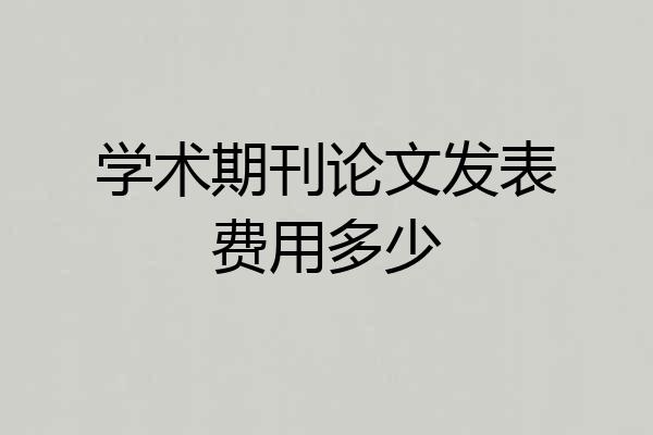 学术期刊论文发表费用多少