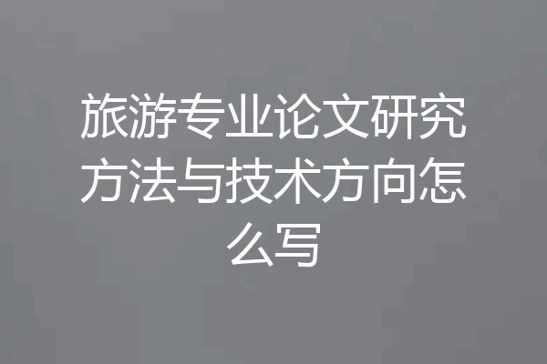 旅游专业论文研究方法与技术方向怎么写