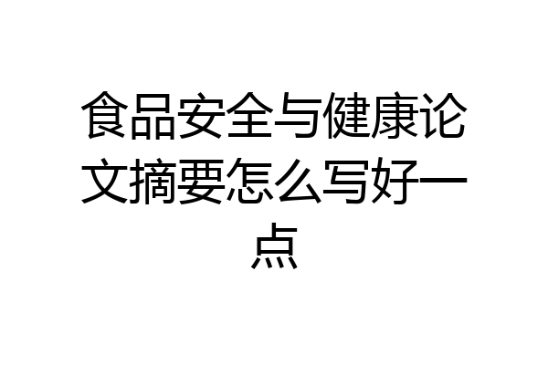 食品安全与健康论文摘要怎么写好一点