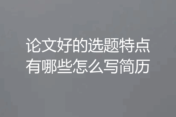 论文好的选题特点有哪些怎么写简历