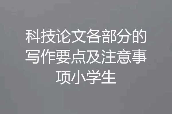 科技论文各部分的写作要点及注意事项小学生
