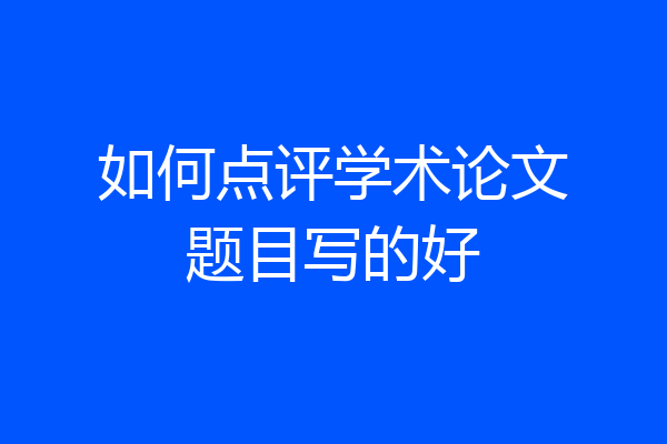 如何点评学术论文题目写的好