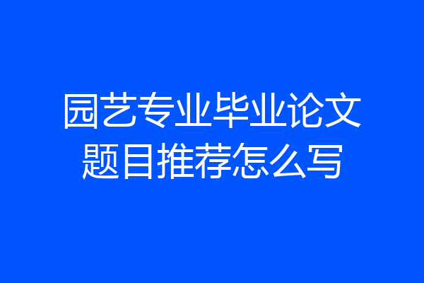 园艺专业毕业论文题目推荐怎么写