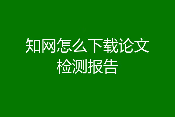 知网怎么下载论文检测报告