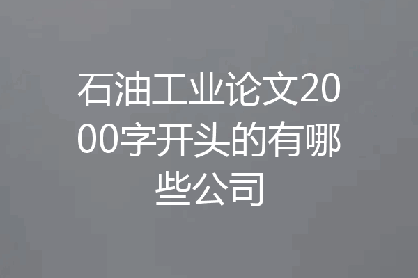 石油工业论文2000字开头的有哪些公司