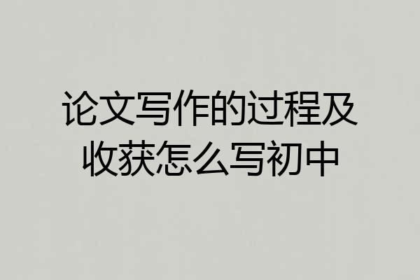 论文写作的过程及收获怎么写初中
