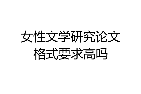女性文学研究论文格式要求高吗