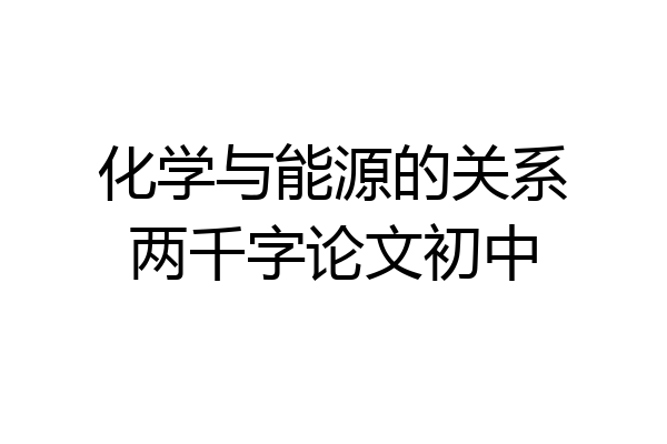 化学与能源的关系两千字论文初中