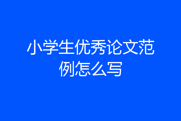 小学生优秀论文范例怎么写