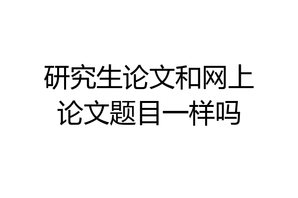 研究生论文和网上论文题目一样吗