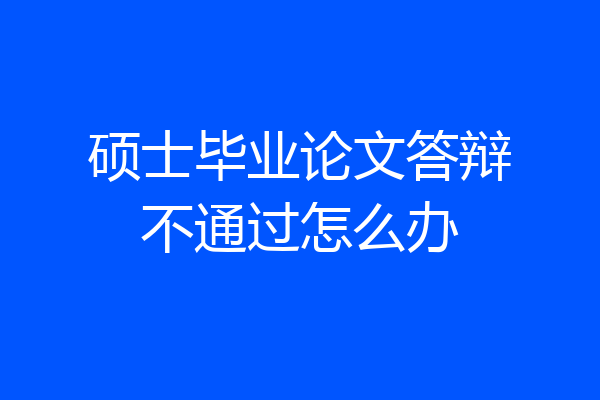 硕士毕业论文答辩不通过怎么办