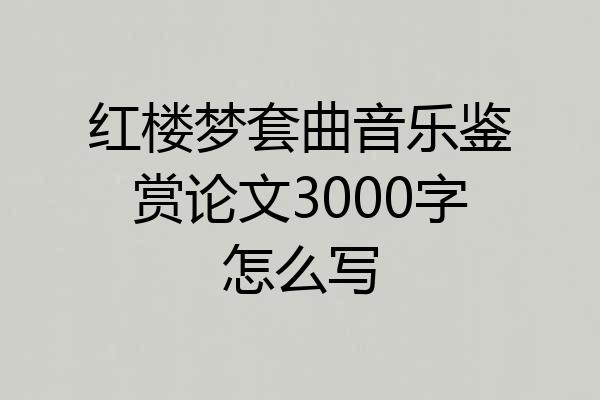红楼梦套曲音乐鉴赏论文3000字怎么写
