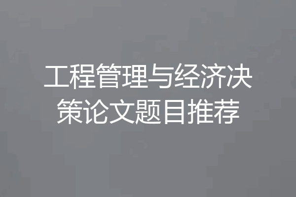 工程管理与经济决策论文题目推荐