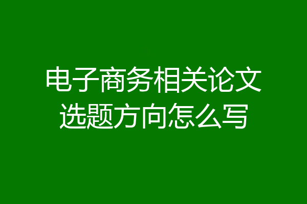 电子商务相关论文选题方向怎么写