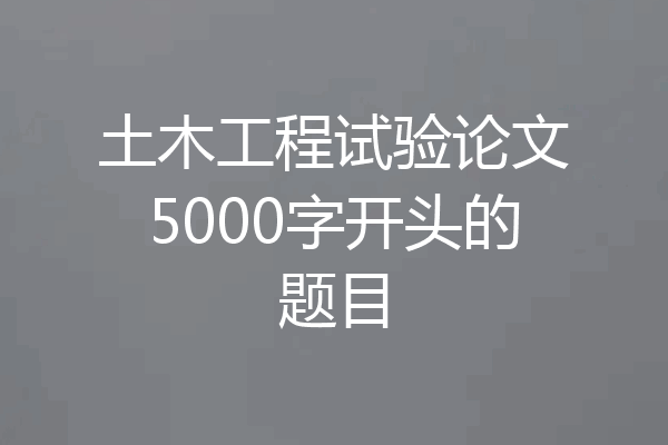 土木工程试验论文5000字开头的题目