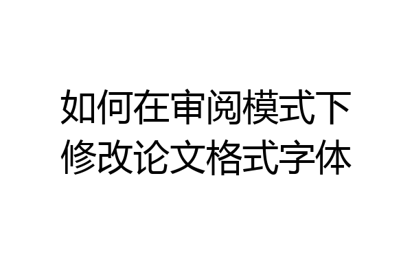 如何在审阅模式下修改论文格式字体