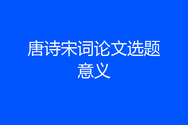 唐诗宋词论文选题意义