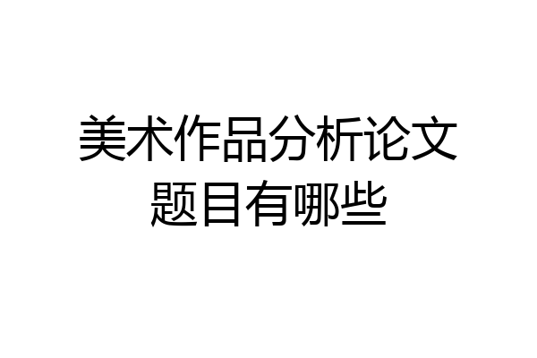 美术作品分析论文题目有哪些