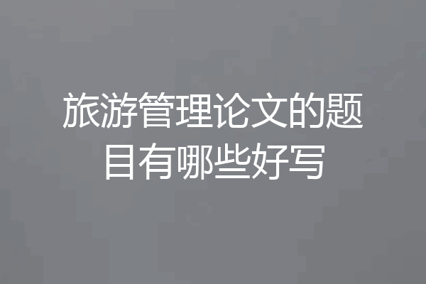 旅游管理论文的题目有哪些好写