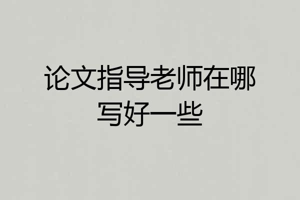 论文指导老师在哪写好一些
