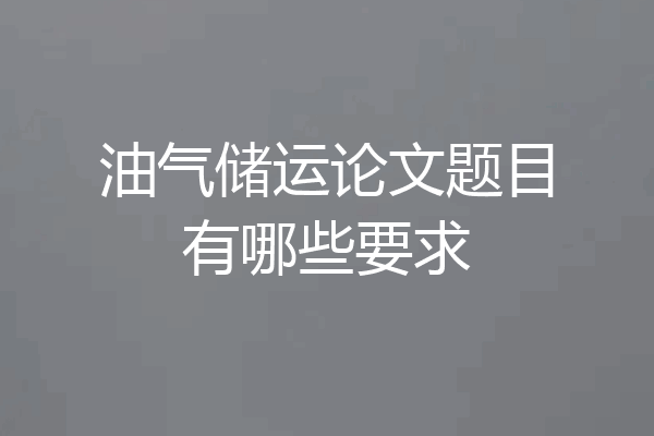 油气储运论文题目有哪些要求
